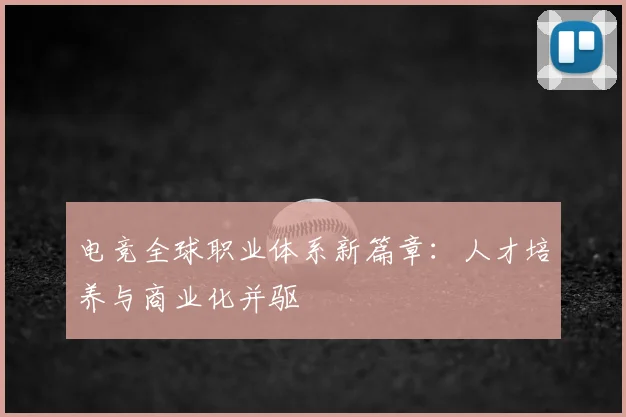 电竞全球职业体系新篇章：人才培养与商业化并驱