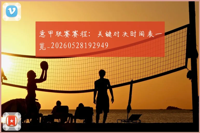意甲联赛赛程：关键对决时间表一览_20260528192949
