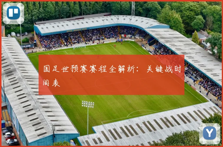 国足世预赛赛程全解析:关键战时间表