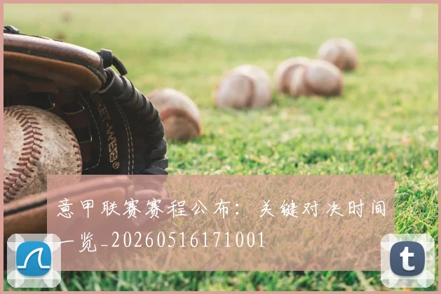 意甲联赛赛程公布：关键对决时间一览_20260516171001