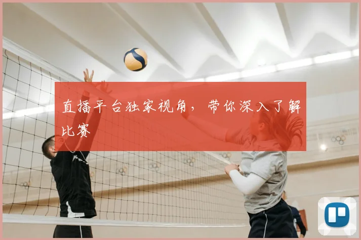 直播平台独家视角，带你深入了解比赛