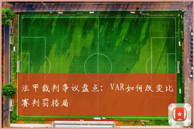 法甲裁判争议盘点：VAR如何改变比赛判罚格局