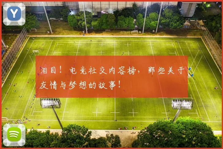 泪目！电竞社交内容榜，那些关于友情与梦想的故事！