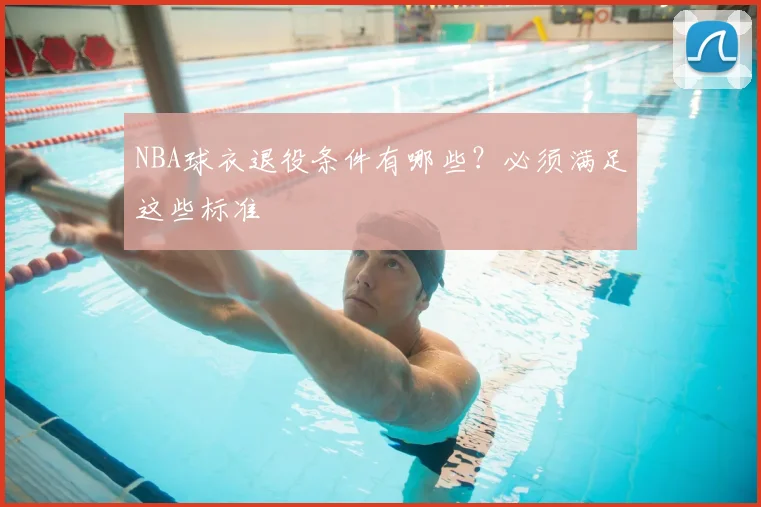 NBA球衣退役条件有哪些？必须满足这些标准