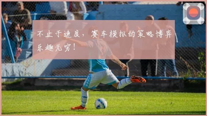 不止于速度，赛车模拟的策略博弈乐趣无穷！