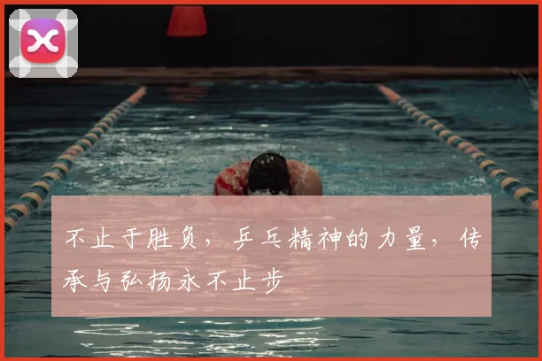 不止于胜负，乒乓精神的力量，传承与弘扬永不止步