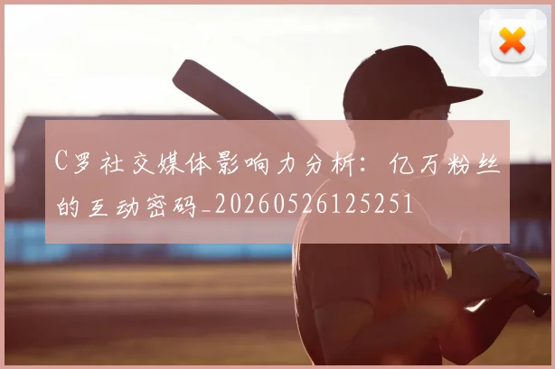 C罗社交媒体影响力分析：亿万粉丝的互动密码_20260526125251
