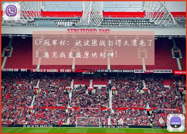 CF冠军杯:这波团战打得太漂亮了!看完我直接原地封神!