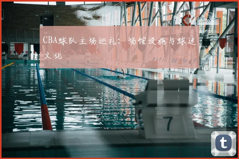 CBA球队主场巡礼：场馆设施与球迷文化